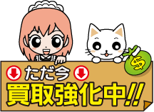 ただ今買取強化中！