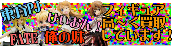 東方プロジェクト　けいおん！　FATE　俺の妹フィギュア　高く買取しています！