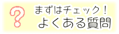 まずはチェック　よくある質問