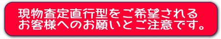 現物査定直行型をご希望されるお客様へのお願いとご注意です。
