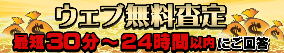 ウェブ無料査定！最短30分から24時間以内にご回答！