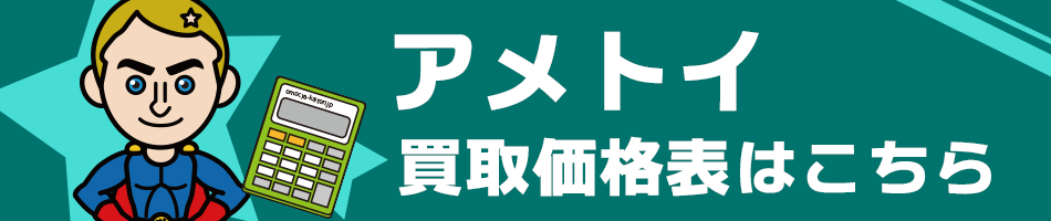 アメトイ買取価格表はこちら