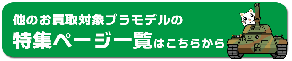 他のお買取対象プラモデルの特集ページ一覧はこちらから