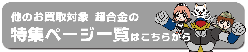 他のお買取対象 超合金 の特集ページ一覧はこちらから