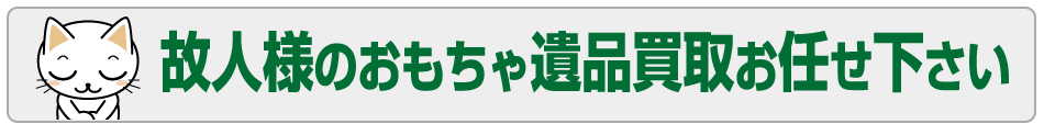 個人様のおもちゃ遺品買取お任せください