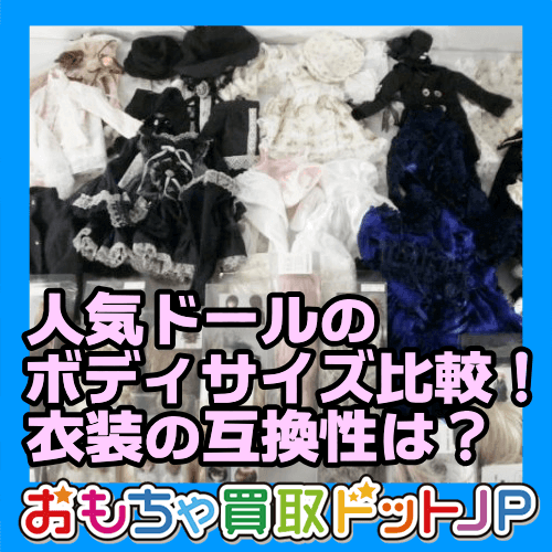 人気ドールのボディサイズ比較！衣装の互換性は？