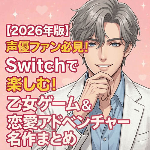 【2026年版】声優ファン必見！Switchで楽しむ！乙女ゲーム＆恋愛アドベンチャー名作まとめ